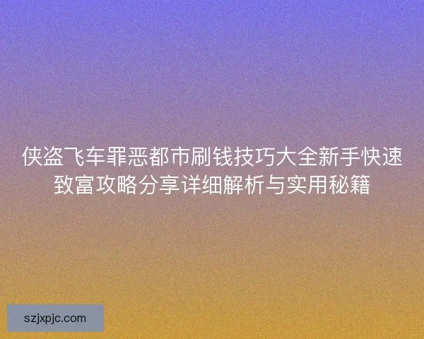 侠盗飞车罪恶都市刷钱技巧大全新手快速致富攻略分享详细解析与实用秘籍