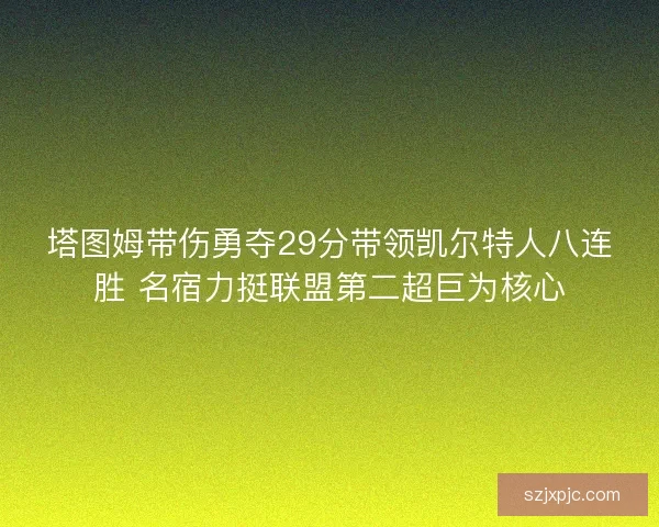 塔图姆带伤勇夺29分带领凯尔特人八连胜 名宿力挺联盟第二超巨为核心