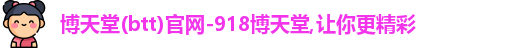 博天堂(btt)官网-918博天堂,让你更精彩